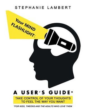 portada Your Mind Flashlight: a User's Guide: Take Control of Your Thoughts to Feel the Way You Want (en Inglés)