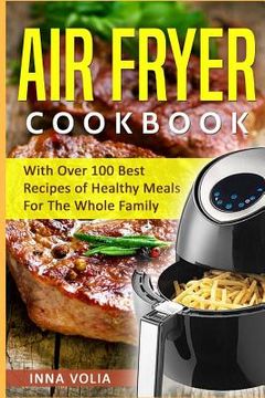 portada Air Fryer Cookbook: With Over 100 Best Recipes of Healthy Meals For The Whole Family (en Inglés)