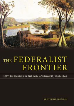 portada The Federalist Frontier: Settler Politics in the Old Northwest, 1783-1840 (in English)