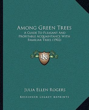 portada among green trees: a guide to pleasant and profitable acquaintance with familiar trees (1902) (in English)