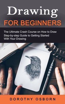 portada Drawing for Beginners: The Ultimate Crash Course on How to Draw (Step-by-step Guide to Getting Started With Your Drawing) (in English)