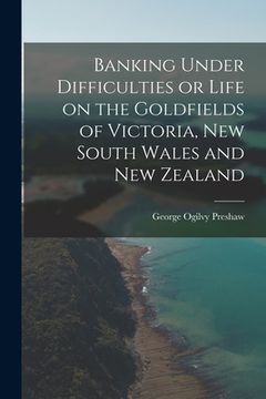 portada Banking Under Difficulties or Life on the Goldfields of Victoria, New South Wales and New Zealand (in English)