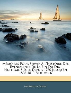 portada Mémoires Pour Servir À L'histoire Des Événements De La Fin Du Dix-Huitième Siècle Depuis 1760 Jusqu'en 1806-1810, Volume 6 (en Francés)