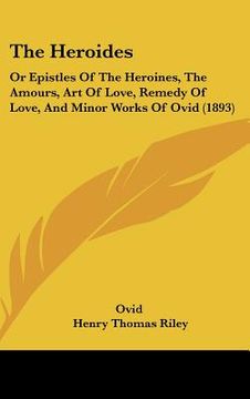 portada the heroides: or epistles of the heroines, the amours, art of love, remedy of love, and minor works of ovid (1893) (en Inglés)