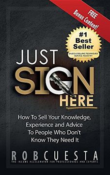 portada Just Sign Here: How to Sell Your Knowledge, Experience and Advice to People Who Don't Know They Need It