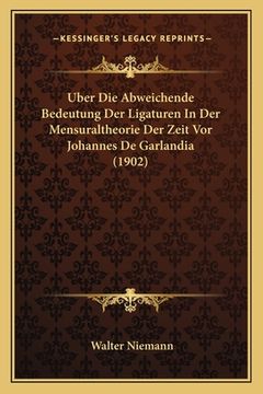 portada Uber Die Abweichende Bedeutung Der Ligaturen In Der Mensuraltheorie Der Zeit Vor Johannes De Garlandia (1902) (in German)