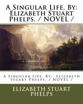 portada A Singular Life. By: Elizabeth Stuart Phelps. / NOVEL / (in English)