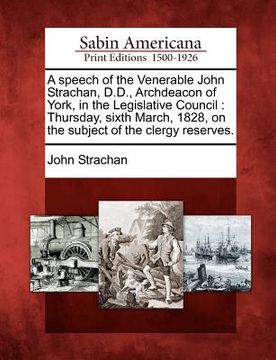 portada a speech of the venerable john strachan, d.d., archdeacon of york, in the legislative council: thursday, sixth march, 1828, on the subject of the cl (en Inglés)