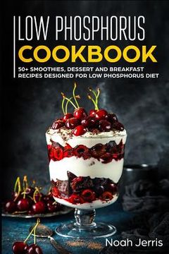 portada Low Phosphorus Cookbook: 50+ Smoothies, Dessert and Breakfast Recipes Designed for Low Phosphorus Diet (en Inglés)