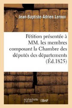 portada Petition Presentee a MM. Les Membres Composant La Chambre Des Deputes Des Departemens (Sciences Sociales) (French Edition)