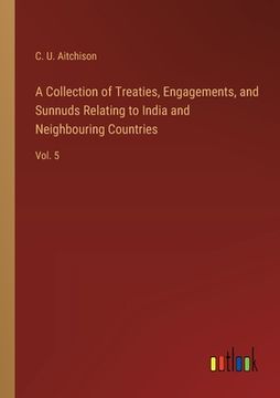 portada A Collection of Treaties, Engagements, and Sunnuds Relating to India and Neighbouring Countries: Vol. 5 (en Inglés)