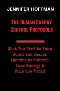 portada The Human Energy Control Protocols: What You Need to Know About the Secret Agendas to Control Your Energy & Rule the World (in English)