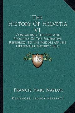 portada the history of helvetia v1 the history of helvetia v1: containing the rise and progress of the federative republicscontaining the rise and progress of (en Inglés)