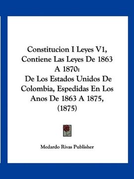 portada Constitucion i Leyes v1, Contiene las Leyes de 1863 a 1870: De los Estados Unidos de Colombia, Espedidas en los Anos de 1863 a 1875, (1875)