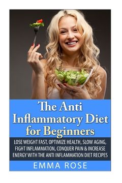 portada The Anti-Inflammatory Diet for Beginners: Lose Weight Fast, Optimize Health, Slow Aging, Fight Inflammation, Conquer Pain & Increase Energy with the A (en Inglés)