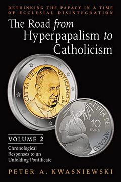 portada The Road From Hyperpapalism to Catholicism: Rethinking the Papacy in a Time of Ecclesial Disintegration: Volume 2 (Chronological Responses to an Unfolding Pontificate) (in English)