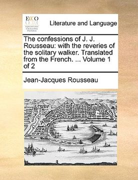 portada the confessions of j. j. rousseau: with the reveries of the solitary walker. translated from the french. ... volume 1 of 2 (en Inglés)