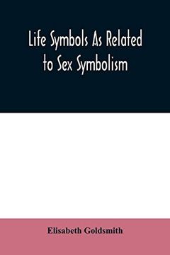 portada Life Symbols as Related to sex Symbolism: A Brief Study Into the Origin and Significance of Certain Symbols Which Have Been Found in all. The Tree of Life, the Swastika, and Other so (en Inglés)