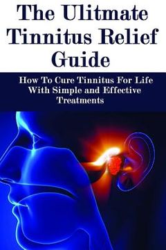 portada The Ultimate Tinnitus Relief Guide: Simple And Effective Treatments For Tinnitus Relief (en Inglés)