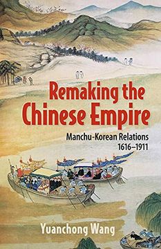 portada Remaking the Chinese Empire: Manchu-Korean Relations, 1616–1911 