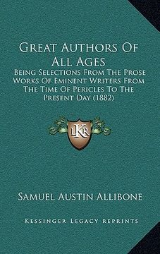 portada great authors of all ages: being selections from the prose works of eminent writers from the time of pericles to the present day (1882) (in English)