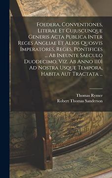 portada Foedera, Conventiones, Literae et Cujuscunque Generis Acta Publica Inter Reges Angliae et Alios Quosvis Imperatores, Reges, Pontifices. Ab Ineunte. Habita aut Tractata. (en Latin)