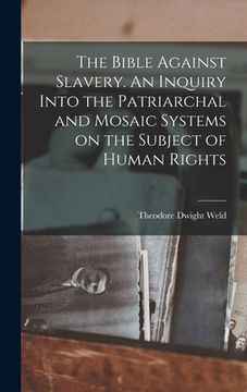 portada The Bible Against Slavery. An Inquiry Into the Patriarchal and Mosaic Systems on the Subject of Human Rights (en Inglés)