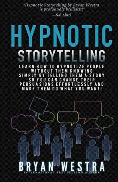 portada Hypnotic Storytelling: Learn How To Hypnotize People Without Them Knowing Simply By Telling Them A Story So You Can Change Their Persuasions Effortlessly And Make Them Do What You Want!