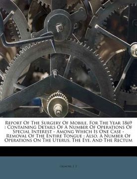 portada report of the surgery of mobile, for the year 1869: containing details of a number of operations of special interest - among which is one case - remov (en Inglés)