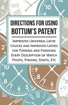 portada Directions for Using Bottum's Patent Improved Universal Lathe Chucks and Improved Lathes for Turning and Finishing Every Description of Watch Pivots, (en Inglés)