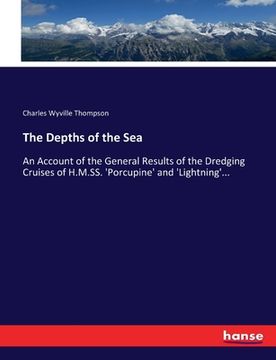 portada The Depths of the Sea: An Account of the General Results of the Dredging Cruises of H.M.SS. 'Porcupine' and 'Lightning'... (en Inglés)