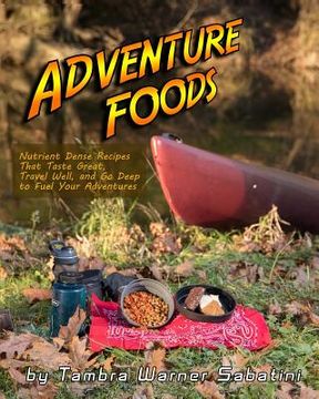 portada Adventure Foods: Nutrient Dense Recipes That Taste Great, Travel Well, and Go Deep to Fuel Your Adventures (en Inglés)