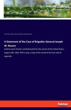 portada A Statement of the Case of Brigadier-General Joseph W. Revere: tried by court-marital, and dismissed from the service of the United States, August 10t (in English)