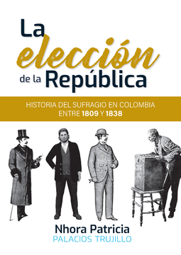 portada ELECCION DE LA REPUBLICA HISTORIA DEL SUFRAGIO EN COLOMBIA ENTRE 1809 Y 1838, LA (in Spanish)