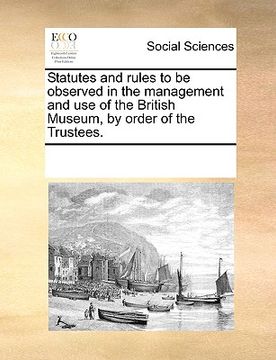 portada statutes and rules to be observed in the management and use of the british museum, by order of the trustees.
