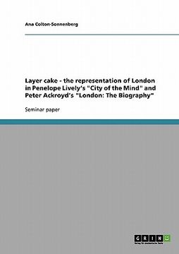 portada layer cake - the representation of london in penelope lively's "city of the mind" and peter ackroyd's "london: the biography" (en Inglés)