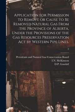 portada Application for Permission to Remove or Cause to Be Removed Natural Gas From the Province of Alberta, Under the Provisions of the Gas Resources Preser