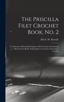 portada The Priscilla Filet Crochet Book, No. 2; a Collection of Beautiful Designs in Filet Crochet, Introducing Filet Crochet Brodé, Embroidery on Crochet an (en Inglés)