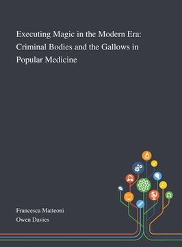 portada Executing Magic in the Modern Era: Criminal Bodies and the Gallows in Popular Medicine (en Inglés)