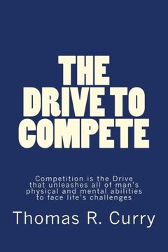 portada The Drive to Compete: Competition is the Drive that unleashes all of man’s physical and mental abilities to face life’s challenges: The Drive to ... mental abilities to face life’s challenges
