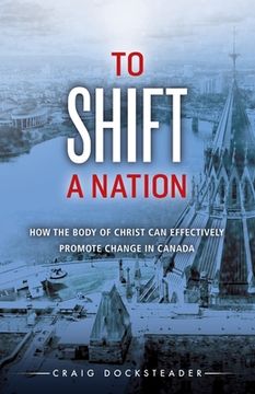 portada To Shift a Nation: How the Body of Christ Can Effectively Promote Change in Canada (en Inglés)