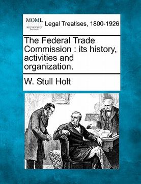 portada the federal trade commission: its history, activities and organization. (in English)