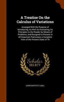 portada A Treatise On the Calculus of Variations: Arranged With the Purpose of Introducing, As Well As Illustrating, Its Principles to the Reader by Means of (en Inglés)