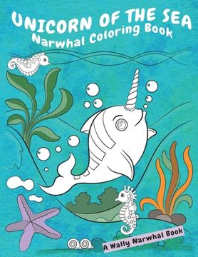 portada Unicorn Of The Sea Narwhal Coloring Book: A Wally Narwhal Book (in English)