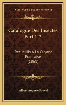 portada Catalogue Des Insectes Part 1-2: Recueillis A La Guyane Francaise (1861) (in French)