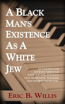 portada A Black Man's Existence as a White Jew: An Unexpected Journey Through Race, Racism, Politics, Jazz Musicians, Judaism, and Detroit Mobsters (en Inglés)