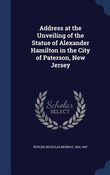 portada Address at the Unveiling of the Statue of Alexander Hamilton in the City of Paterson, New Jersey