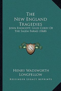 portada the new england tragedies: john endicott; giles corey of the salem farms (1868) (en Inglés)