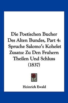 portada Die Poetischen Bucher Des Alten Bundes, Part 4: Spruche Salomo's Kohelet Zusatze Zu Den Fruhern Theilen Und Schluss (1837) (en Alemán)