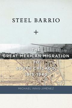 portada steel barrio: the great mexican migration to south chicago, 1915-1940 (en Inglés)